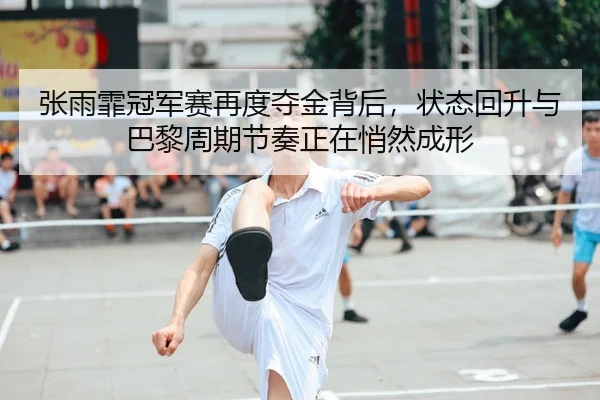 张雨霏冠军赛再度夺金背后，状态回升与巴黎周期节奏正在悄然成形